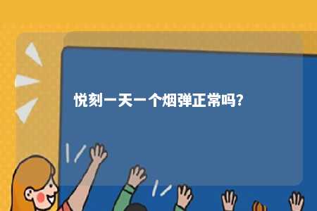 悦刻一天一个烟弹正常吗
？ 